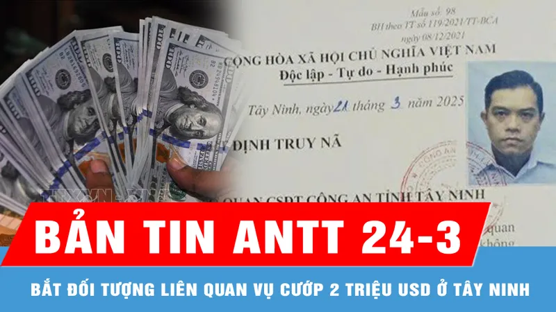 Bản tin ANTT 24-3: Chủ mưu vụ cướp 2 triệu USD ở Tây Ninh là ai?