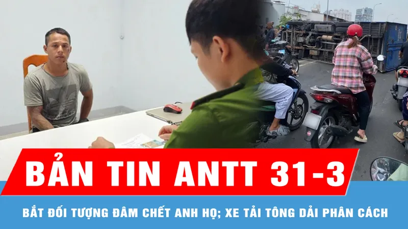 Bản tin ANTT 31-3: Bắt đối tượng đâm chết anh họ; Xe tải tông dải phân cách