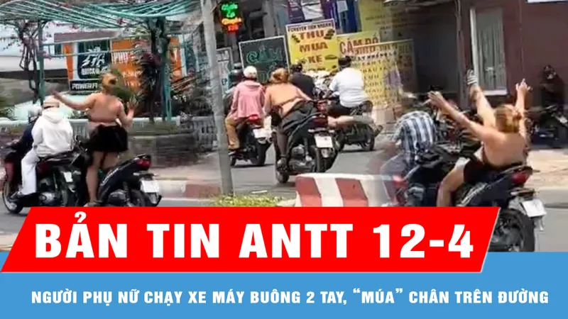 Bản tin ANTT 12-4: Công an xác minh clip người phụ nữ "múa" trên xe máy đang chạy giữa đường