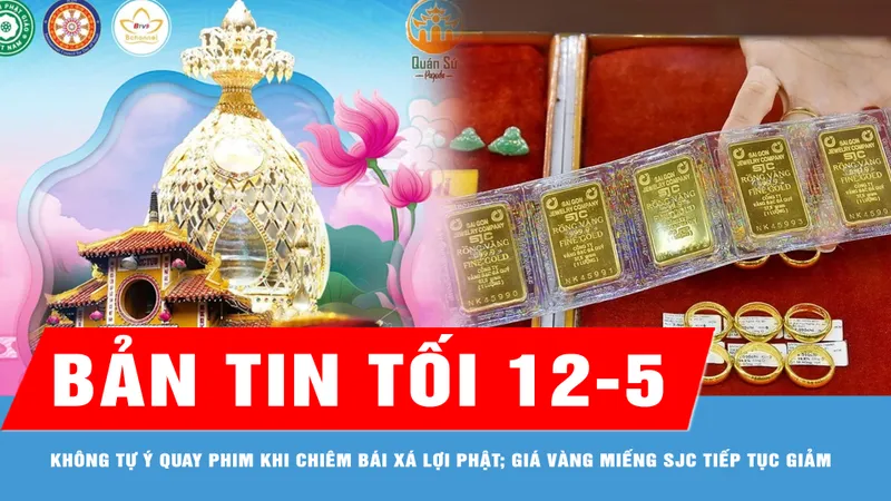 Bản tin tối 12-5: Không tự ý quay phim, chụp hình khi chiêm bái xá lợi Phật tại chùa Quán Sứ; Giá vàng miếng SJC tiếp tục giảm
