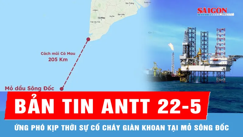Bản tin ANTT 22-5: Ứng phó kịp thời sự cố cháy giàn khoan tại mỏ Sông Đốc; Bắt giữ nghi phạm đâm tử vong hàng xóm tại Quảng Trị