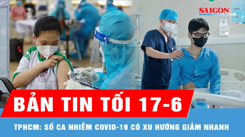 Bản tin tối 17-6: Số ca nhiễm Covid-19 tại TPHCM có xu hướng giảm nhanh