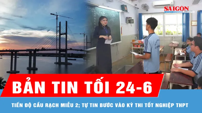 Bản tin tối 24-6: Tiến độ cầu Rạch Miễu 2; Tự tin bước vào kỳ thi tốt nghiệp THPT năm 2025