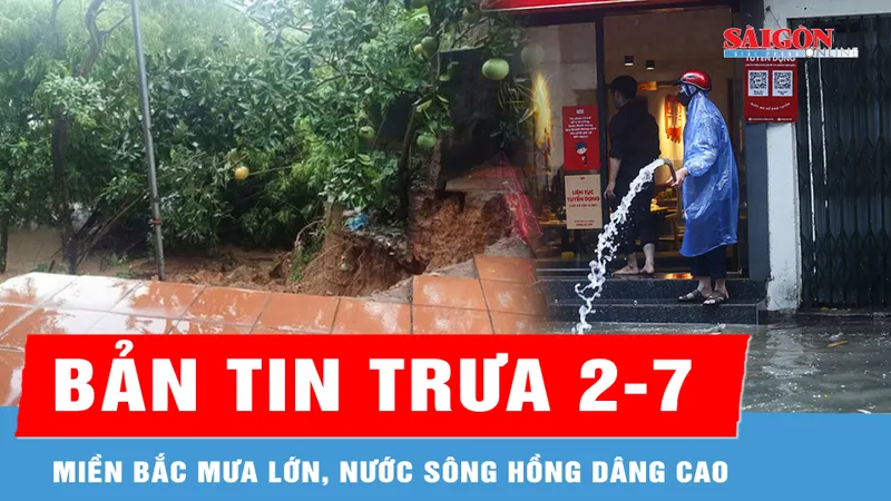 Bản tin trưa 2-7: Miền Bắc mưa lớn, nước sông Hồng dâng cao