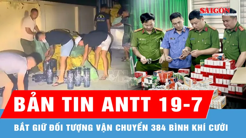 Bản tin ANTT 19-7: Bắt giữ đối tượng vận chuyển 384 bình khí cười; Khởi tố vụ án, điều tra hành vi buôn bán hàng giả là thuốc chữa bệnh