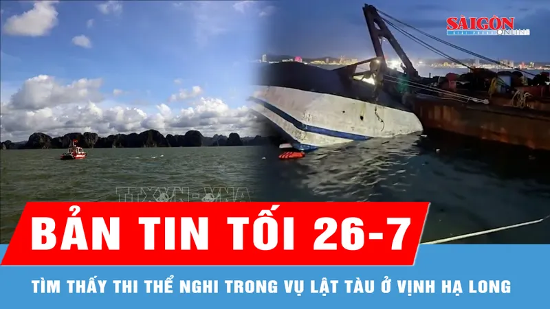 Bản tin tối 26-7: Tìm thấy thi thể nghi là nạn nhân cuối cùng trong vụ lật tàu ở vịnh Hạ Long