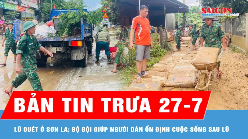 Bản tin trưa 27-7: Lũ quét ở Sơn La, 2 người mất tích; Bộ đội giúp người dân ổn định cuộc sống sau lũ