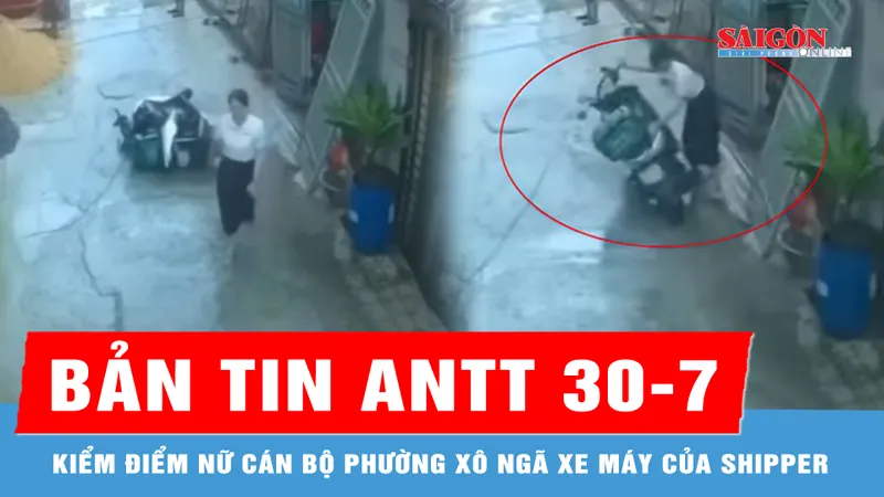 Bản tin ANTT 30-7: Kiểm điểm, phê bình nữ cán bộ phường xô ngã xe máy của shipper