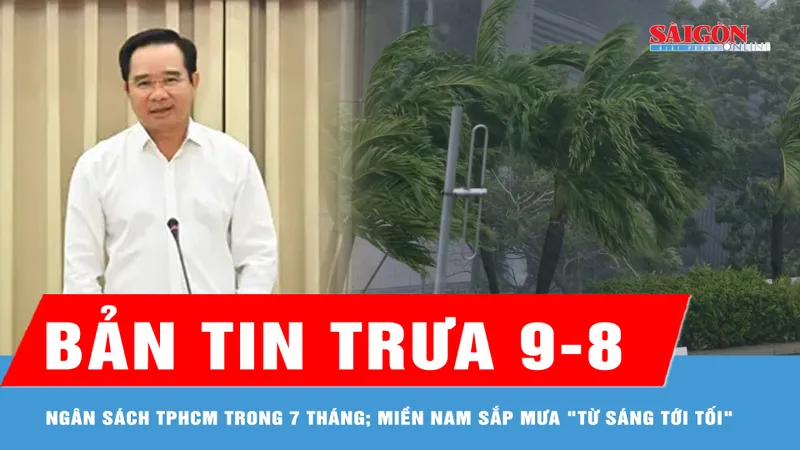 Bản tin trưa 9-8: TPHCM thu ngân sách đạt hơn 472.000 tỷ đồng trong 7 tháng; Miền Nam sắp mưa "từ sáng tới tối"