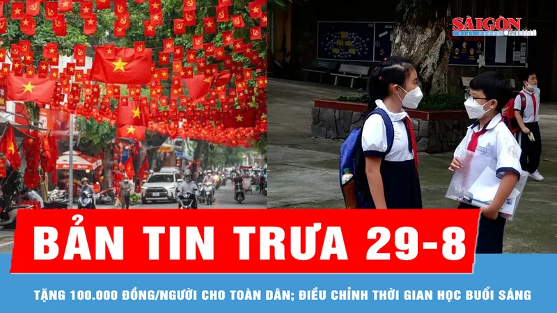 Bản tin trưa 29-8: Tặng 100.000 đồng/người cho toàn dân vui Tết Độc lập; Trường học điều chỉnh thời gian vào học buổi sáng