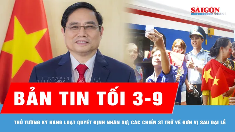 Bản tin tối 3 -9: Thủ tướng ký hàng loạt quyết định về nhân sự; Khoảnh khắc đẹp các chiến sĩ trở về đơn vị sau đại lễ 2-9