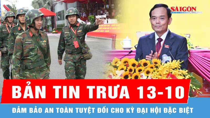 Bản tin trưa 13-10: Đảm bảo an toàn tuyệt đối cho kỳ đại hội đặc biệt