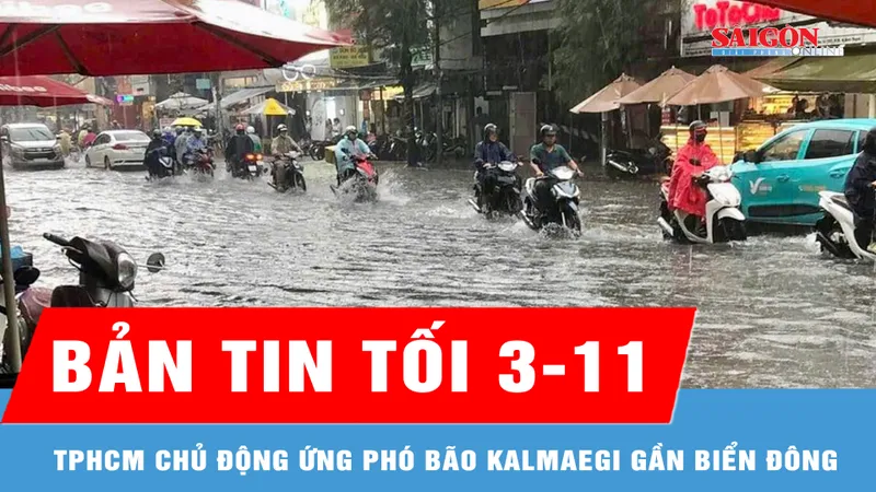 Bản tin tối 03-11: TPHCM chủ động ứng phó bão Kalmaegi gần Biển đông