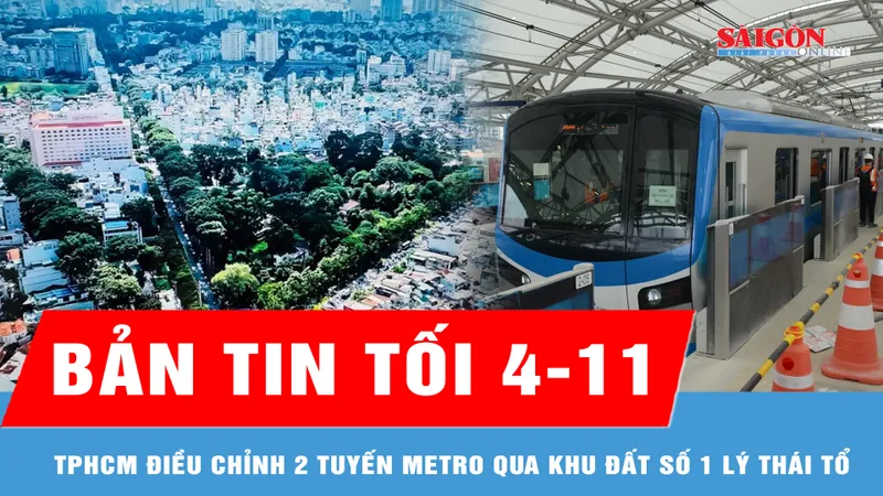 Bản tin tối 4-11: TPHCM điều chỉnh 2 tuyến Metro qua khu đất số 1 Lý Thái Tổ