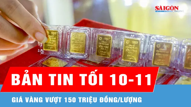 Bản tin tối 10-11: Giá vàng vượt 150 triệu đồng/lượng