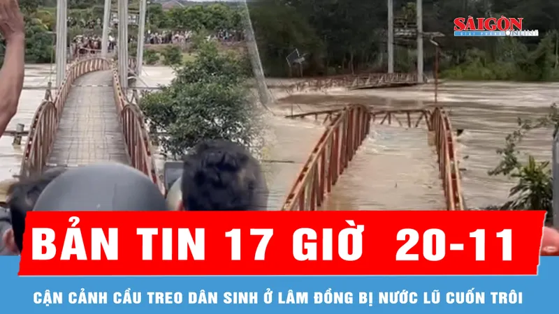 Bản tin 17 Giờ 20-11: Cận cảnh cầu treo dân sinh ở Lâm Đồng bị nước lũ cuốn trôi