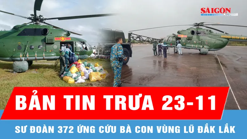 Bản tin trưa 23-11: Sư đoàn 372 ứng cứu bà con vùng lũ Đắk Lắk
