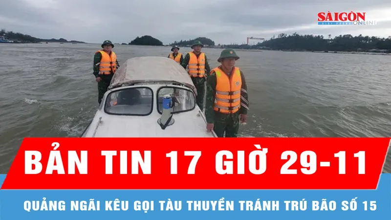 Bản tin 17 Giờ 29-11: Quảng Ngãi kêu gọi tàu thuyền tránh trú bão số 15