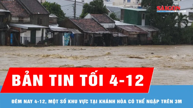 Bản tin tối 4-12: Đêm nay 4-12, một số khu vực tại Khánh Hòa có thể ngập trên 3m