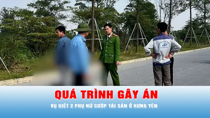 Podcast tin tối 15-1: Quá trình gây án vụ giết 2 phụ nữ cướp tài sản ở Hưng Yên