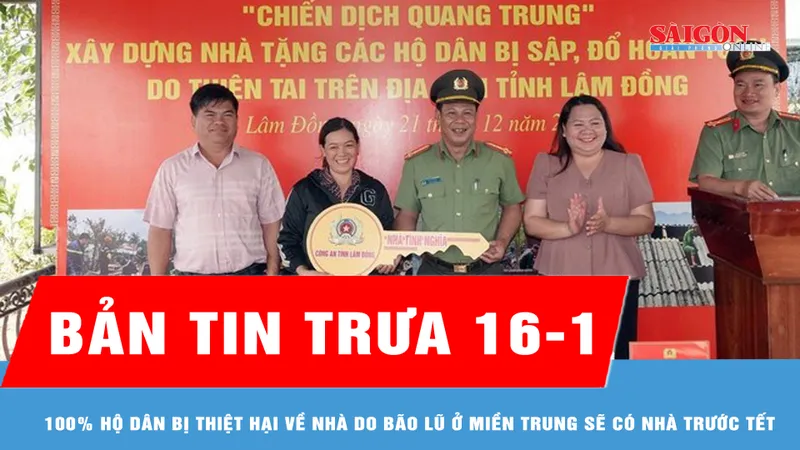 Bản tin trưa 16-1: 100% hộ dân bị thiệt hại về nhà do bão lũ miền Trung sẽ có nhà trước tết