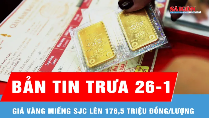 Bản tin trưa 26-1: Giá vàng miếng SJC lên 176,5 triệu đồng/lượng