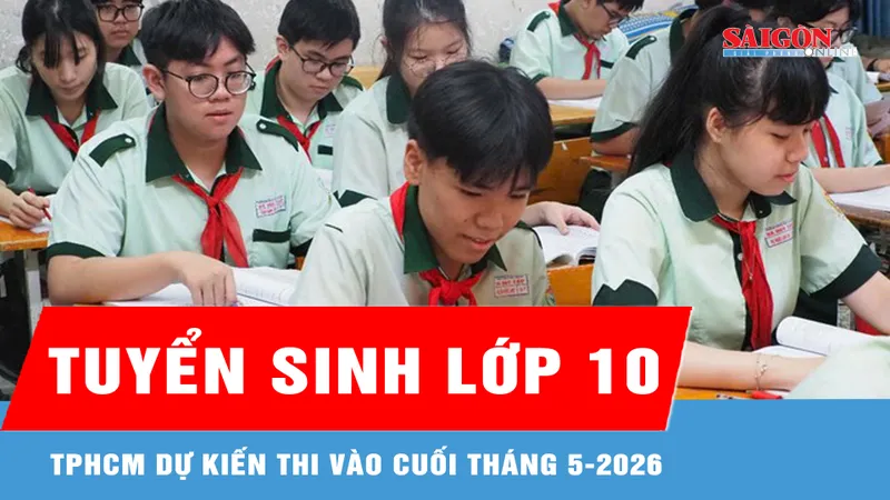 TPHCM: Xem xét tổ chức kỳ thi tuyển sinh lớp 10 vào cuối tháng 5-2026