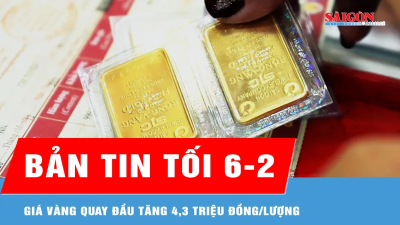 Bản tin tối 6-2: Giá vàng quay đầu tăng 4,3 triệu đồng/lượng