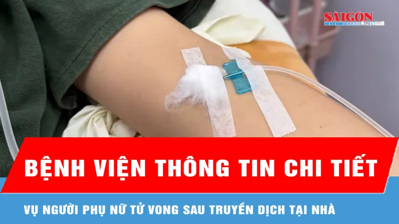 Bệnh viện thông tin chi tiết vụ người phụ nữ tử vong sau truyền dịch tại nhà