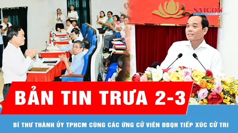 Bản tin trưa 2-3: Bí thư Thành ủy TPHCM Trần Lưu Quang cùng các ứng cử viên ĐBQH tiếp xúc cử tri