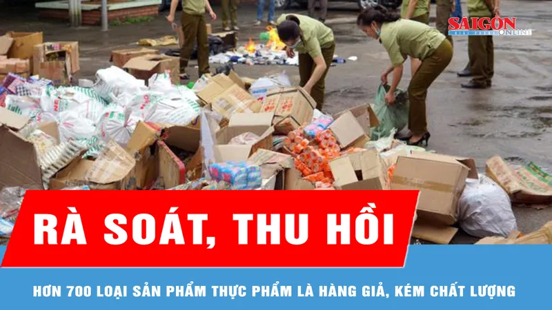 Rà soát, thu hồi hơn 700 loại sản phẩm thực phẩm là hàng giả, kém chất lượng 