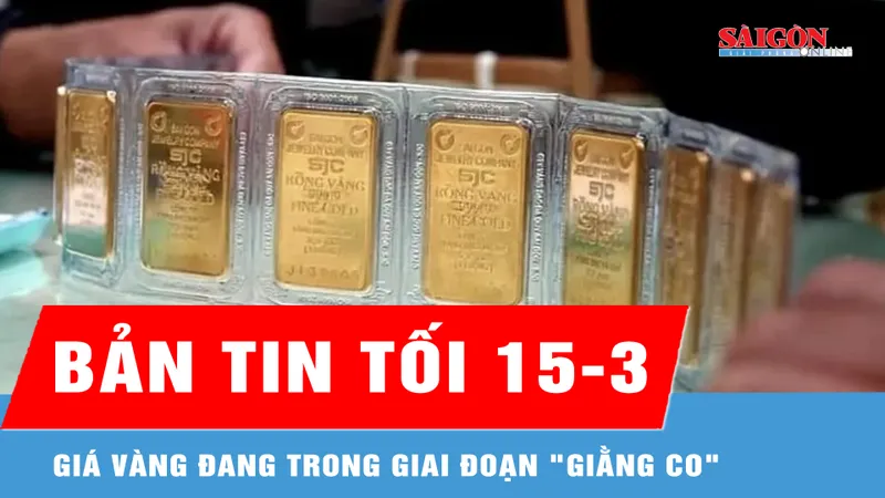 Bản tin tối 15-3: Giá vàng đang trong giai đoạn "giằng co"