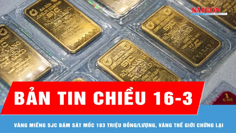 Bản tin chiều 16-3: Vàng miếng SJC bám sát mốc 183 triệu đồng/lượng, vàng thế giới chững lại