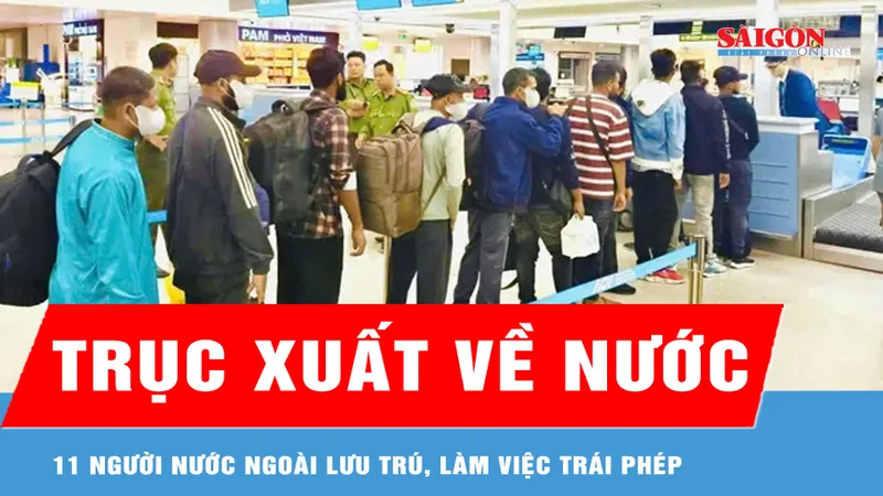 Trục xuất 11 người nước ngoài lưu trú, làm việc trái phép 
