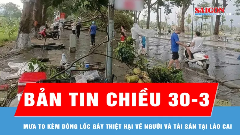 Bản tin chiều 30-3: Mưa to kèm dông lốc gây thiệt hại về người và tài sản tại Lào Cai