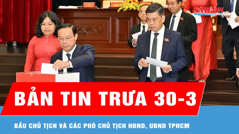 Bản tin trưa 30-3: Bầu Chủ tịch và các Phó Chủ tịch HĐND, UBND TPHCM nhiệm kỳ 2026-2031