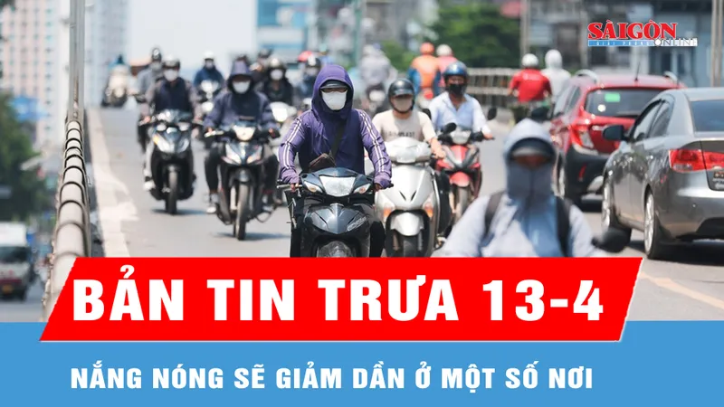 Bản tin trưa 13-4: Nắng nóng sẽ giảm dần ở một số nơi