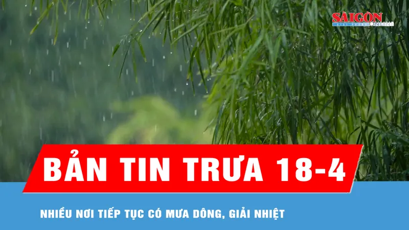 Bản tin trưa 18-4: Nhiều nơi tiếp tục có mưa dông, giải nhiệt