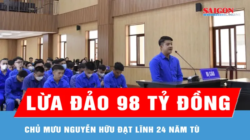 Lừa đảo 98 tỷ đồng, chủ mưu Nguyễn Hữu Đạt lãnh 24 năm tù 