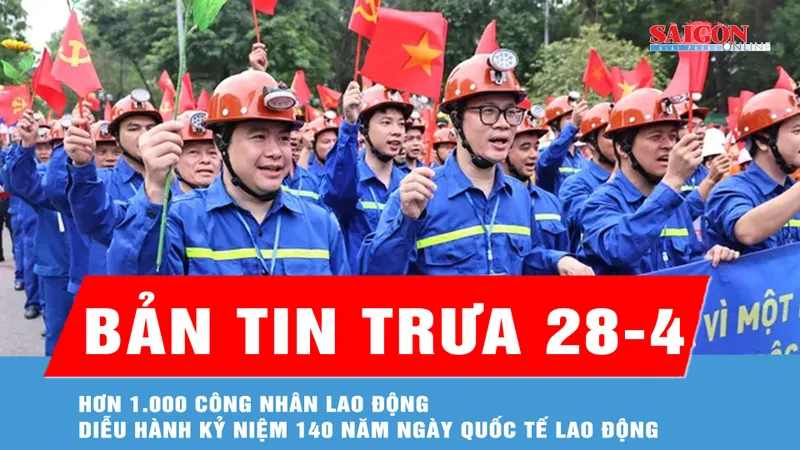 Bản tin trưa 28-4: Hơn 1.000 công nhân lao động diễu hành kỷ niệm 140 năm Ngày Quốc tế Lao động