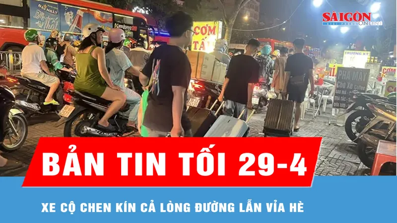 Bản tin tối 29-4: Xe cộ chen kín cả lòng đường lẫn vỉa hè