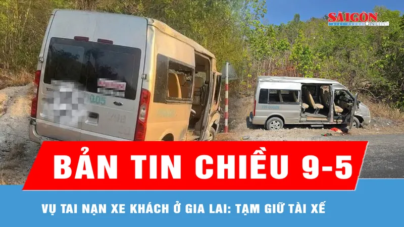 Bản tin chiều ngày 9-5: Vụ tai nạn xe khách ở Gia Lai: Tạm giữ tài xế