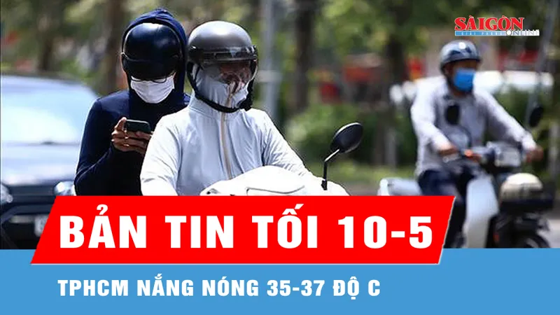 Bản tin tối 10-5: TPHCM nắng nóng 35-37 độ C