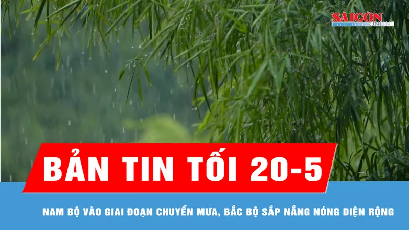 Bản tin tối 20-5: Nam bộ vào giai đoạn chuyển mưa, Bắc bộ sắp nắng nóng diện rộng