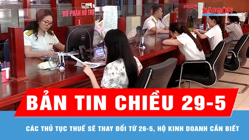 Bản tin chiều 29-5: Các thủ tục thuế sẽ thay đổi từ 26-5, hộ kinh doanh cần biết