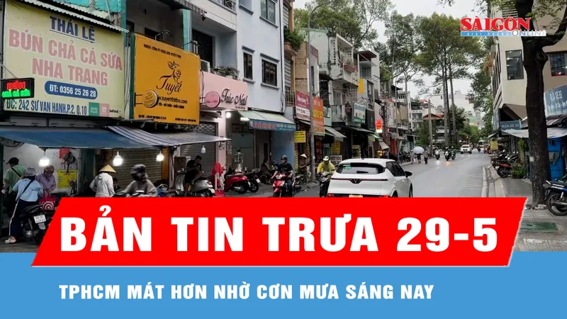 Bản tin trưa 29-5: TPHCM mát hơn nhờ cơn mưa sáng nay