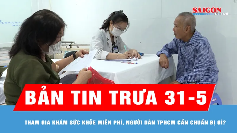 Bản tin trưa 31-5: Tham gia khám sức khỏe miễn phí, người dân TPHCM cần chuẩn bị gì?