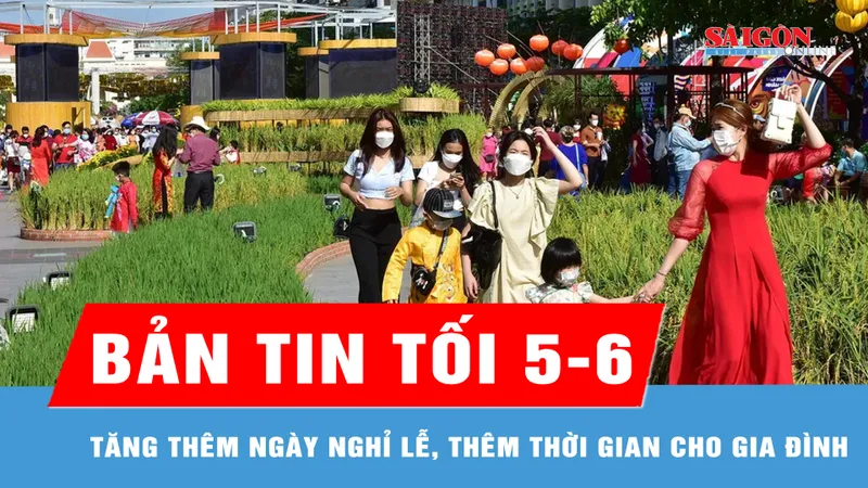 Bản tin tối 5-6: Tăng thêm ngày nghỉ lễ, thêm thời gian cho gia đình
