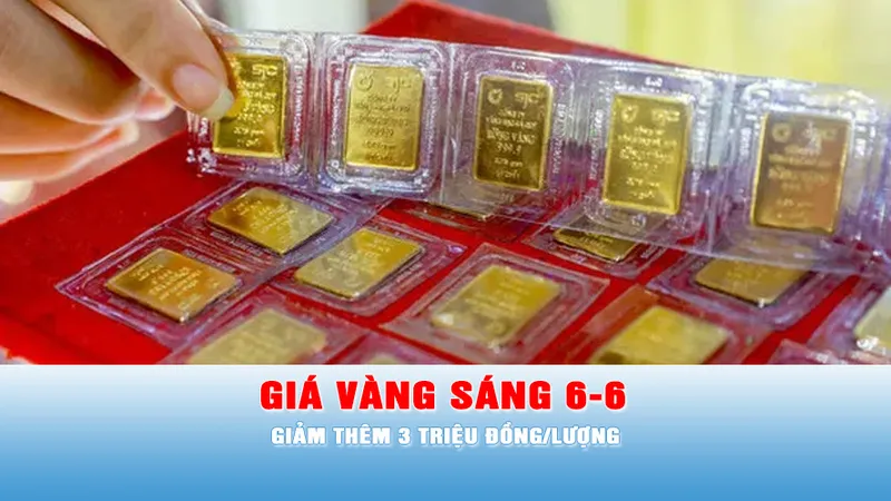 Podcast bản tin trưa ngày 6-6: Sáng 6-6, giá vàng giảm thêm 3 triệu đồng/lượng