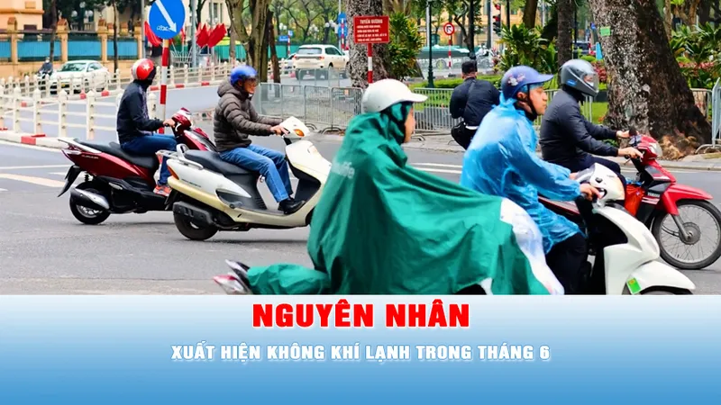 Podcast tin chiều 8-6: Vì sao không khí lạnh xuất hiện trong tháng 6?